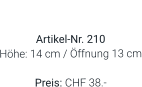Vase  Artikel-Nr. 210 Höhe: 14 cm / Öffnung 13 cm  Preis: CHF 38.-