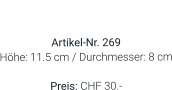 Vase  Artikel-Nr. 269 Höhe: 11.5 cm / Durchmesser: 8 cm  Preis: CHF 30.-