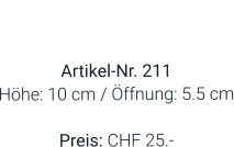 Vase  Artikel-Nr. 211 Höhe: 10 cm / Öffnung: 5.5 cm  Preis: CHF 25.-