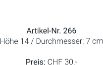 Vase  Artikel-Nr. 266 Höhe 14 / Durchmesser: 7 cm  Preis: CHF 30.-