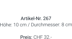 Vase  Artikel-Nr. 267 Höhe: 10 cm / Durchmesser: 8 cm  Preis: CHF 32.-