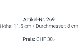 Vase  Artikel-Nr. 269 Höhe: 11.5 cm / Durchmesser: 8 cm  Preis: CHF 30.-