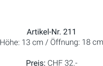 Vase  Artikel-Nr. 211 Höhe: 13 cm / Öffnung: 18 cm  Preis: CHF 32.-