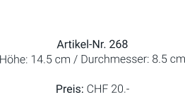Vase  Artikel-Nr. 268 Höhe: 14.5 cm / Durchmesser: 8.5 cm  Preis: CHF 20.-