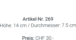 Vase  Artikel-Nr. 269 Höhe: 14 cm / Durchmesser: 7.5 cm  Preis: CHF 30.-