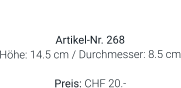 Vase  Artikel-Nr. 268 Höhe: 14.5 cm / Durchmesser: 8.5 cm  Preis: CHF 20.-