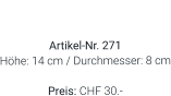 Vase  Artikel-Nr. 271 Höhe: 14 cm / Durchmesser: 8 cm  Preis: CHF 30.-