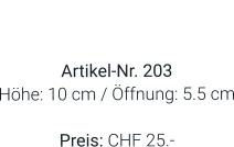 Vase  Artikel-Nr. 203 Höhe: 10 cm / Öffnung: 5.5 cm  Preis: CHF 25.-