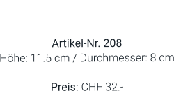 Vase  Artikel-Nr. 208 Höhe: 11.5 cm / Durchmesser: 8 cm  Preis: CHF 32.-