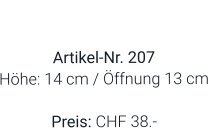 Vase  Artikel-Nr. 207 Höhe: 14 cm / Öffnung 13 cm  Preis: CHF 38.-