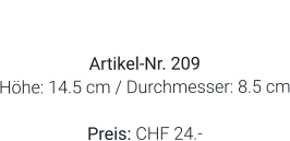 Vase  Artikel-Nr. 209 Höhe: 14.5 cm / Durchmesser: 8.5 cm  Preis: CHF 24.-