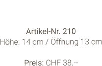 Vase  Artikel-Nr. 210 Höhe: 14 cm / Öffnung 13 cm  Preis: CHF 38.--