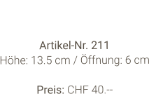 Vase  Artikel-Nr. 211 Höhe: 13.5 cm / Öffnung: 6 cm  Preis: CHF 40.--