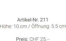 Vase  Artikel-Nr. 211 Höhe: 10 cm / Öffnung: 5.5 cm  Preis: CHF 25.--