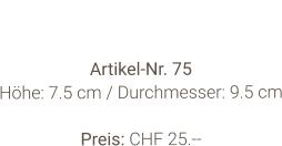Vase  Artikel-Nr. 75 Höhe: 7.5 cm / Durchmesser: 9.5 cm  Preis: CHF 25.--
