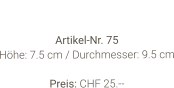 Vase  Artikel-Nr. 75 Höhe: 7.5 cm / Durchmesser: 9.5 cm  Preis: CHF 25.--