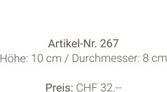 Vase  Artikel-Nr. 267 Höhe: 10 cm / Durchmesser: 8 cm  Preis: CHF 32.--