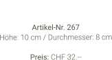 Vase  Artikel-Nr. 267 Höhe: 10 cm / Durchmesser: 8 cm  Preis: CHF 32.--