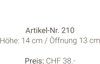 Vase  Artikel-Nr. 210 Höhe: 14 cm / Öffnung 13 cm  Preis: CHF 38.-