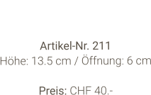 Vase  Artikel-Nr. 211 Höhe: 13.5 cm / Öffnung: 6 cm  Preis: CHF 40.-