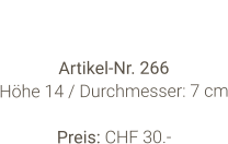 Vase  Artikel-Nr. 266 Höhe 14 / Durchmesser: 7 cm  Preis: CHF 30.-
