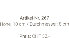 Vase  Artikel-Nr. 267 Höhe: 10 cm / Durchmesser: 8 cm  Preis: CHF 32.-