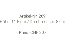 Vase  Artikel-Nr. 269 Höhe: 11.5 cm / Durchmesser: 8 cm  Preis: CHF 30.-