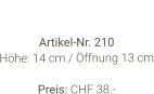Vase  Artikel-Nr. 210 Höhe: 14 cm / Öffnung 13 cm  Preis: CHF 38.-