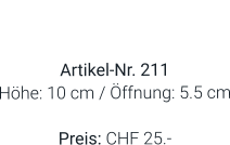 Vase  Artikel-Nr. 211 Höhe: 10 cm / Öffnung: 5.5 cm  Preis: CHF 25.-