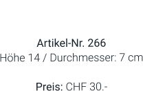 Vase  Artikel-Nr. 266 Höhe 14 / Durchmesser: 7 cm  Preis: CHF 30.-
