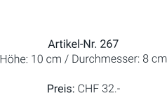 Vase  Artikel-Nr. 267 Höhe: 10 cm / Durchmesser: 8 cm  Preis: CHF 32.-