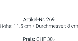 Vase  Artikel-Nr. 269 Höhe: 11.5 cm / Durchmesser: 8 cm  Preis: CHF 30.-