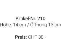 Vase  Artikel-Nr. 210 Höhe: 14 cm / Öffnung 13 cm  Preis: CHF 38.-