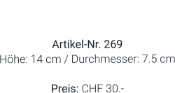 Vase  Artikel-Nr. 269 Höhe: 14 cm / Durchmesser: 7.5 cm  Preis: CHF 30.-