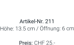 Vase  Artikel-Nr. 211 Höhe: 13.5 cm / Öffnung: 6 cm  Preis: CHF 25.-