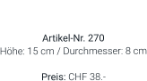 Vase  Artikel-Nr. 270 Höhe: 15 cm / Durchmesser: 8 cm  Preis: CHF 38.-