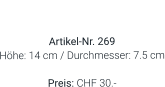 Vase  Artikel-Nr. 269 Höhe: 14 cm / Durchmesser: 7.5 cm  Preis: CHF 30.-