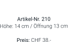 Vase  Artikel-Nr. 210 Höhe: 14 cm / Öffnung 13 cm  Preis: CHF 38.-
